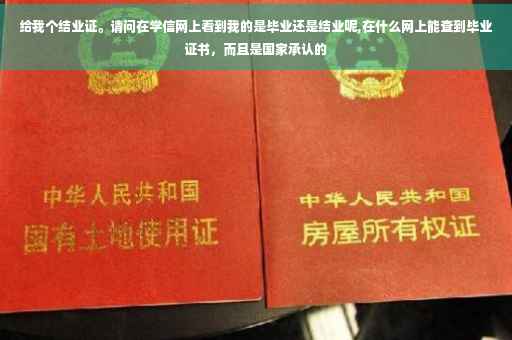给我个结业证。请问在学信网上看到我的是毕业还是结业呢,在什么网上能查到毕业证书，而且是国家承认的