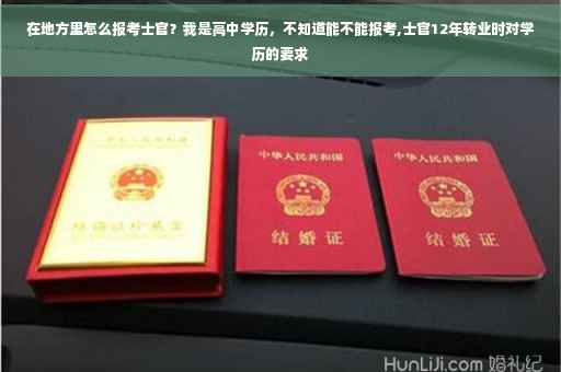 在地方里怎么报考士官？我是高中学历，不知道能不能报考,士官12年转业时对学历的要求