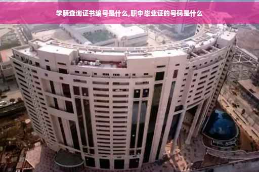 学籍查询证书编号是什么,职中毕业证的号码是什么