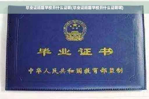 毕业证延期学校开什么证明(毕业证延期学校开什么证明呢)