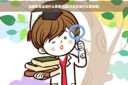 出国毕业证是什么意思(出国毕业证是什么意思啊)
