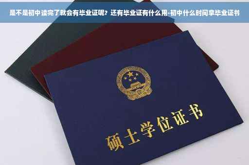 是不是初中读完了就会有毕业证呢？还有毕业证有什么用-初中什么时间拿毕业证书