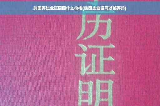 韩国寄毕业证回国什么价格(韩国毕业证可以邮寄吗)