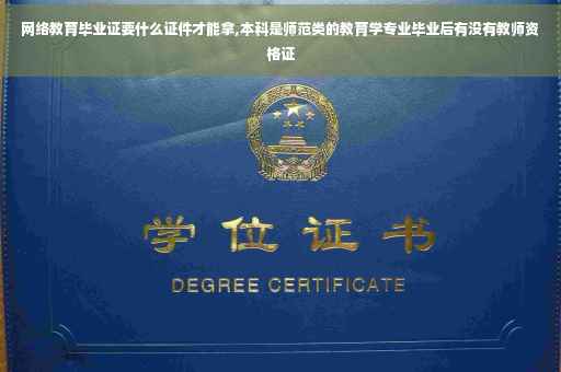 网络教育毕业证要什么证件才能拿,本科是师范类的教育学专业毕业后有没有教师资格证