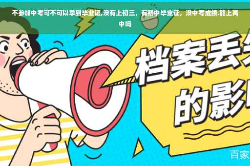 不参加中考可不可以拿到毕业证,没有上初三，有初中毕业证，没中考成绩.能上高中吗