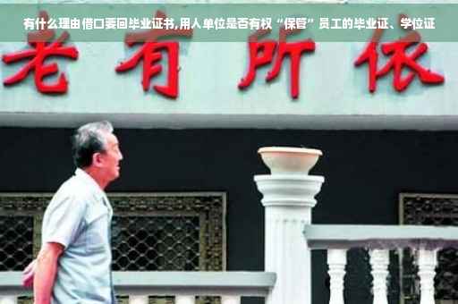 有什么理由借口要回毕业证书,用人单位是否有权“保管”员工的毕业证、学位证