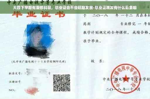 大四下学期有重修科目，毕业证会不会延期发放-毕业证晚发有什么后果嘛