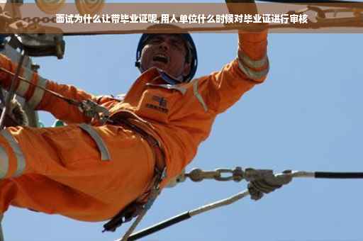 面试为什么让带毕业证呢,用人单位什么时候对毕业证进行审核