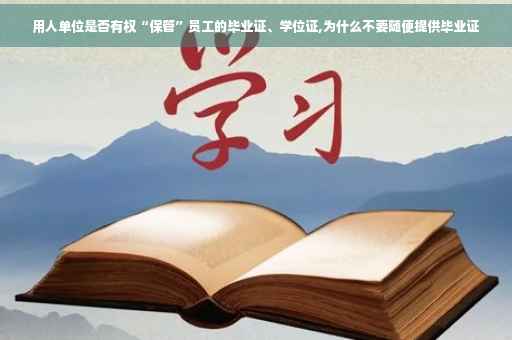 用人单位是否有权“保管”员工的毕业证、学位证,为什么不要随便提供毕业证