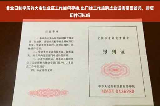 非全日制学历的大专毕业证工作如何寻找,出门找工作应聘毕业证需要带着吗，带复印件可以吗