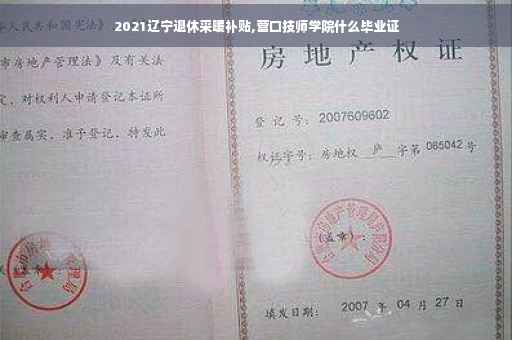 2021辽宁退休采暖补贴,营口技师学院什么毕业证