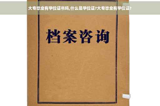大专毕业有学位证书吗,什么是学位证?大专毕业有学位证?