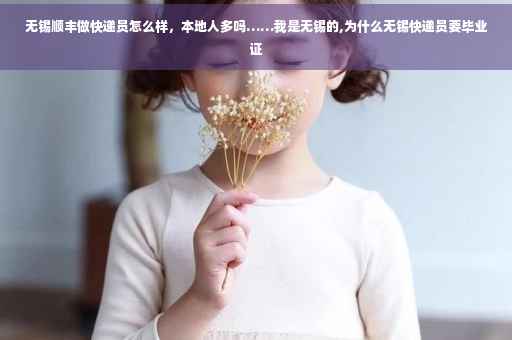 无锡顺丰做快递员怎么样，本地人多吗……我是无锡的,为什么无锡快递员要毕业证