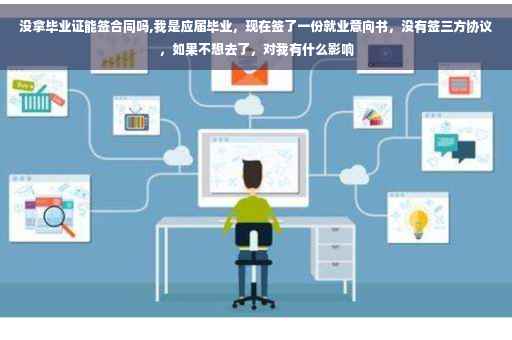 没拿毕业证能签合同吗,我是应届毕业，现在签了一份就业意向书，没有签三方协议，如果不想去了，对我有什么影响