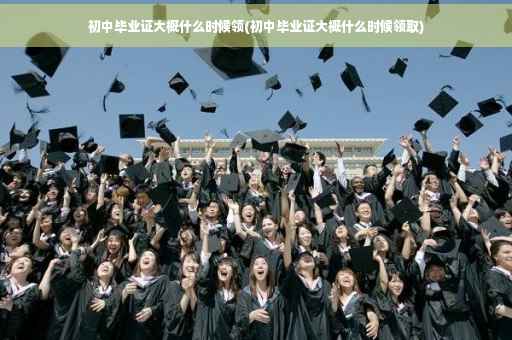 初中毕业证大概什么时候领(初中毕业证大概什么时候领取)