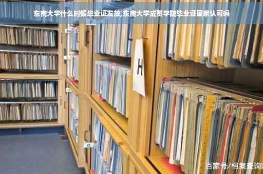 东南大学什么时候毕业证发放,东南大学成贤学院毕业证国家认可吗