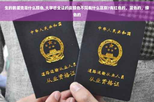 生的鹅蛋壳是什么颜色,大学毕业证的皮颜色不同有什么区别?有红色的，蓝色的，绿色的
