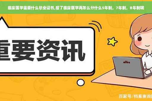临床医学需要什么毕业证书,报了临床医学再怎么分什么5年制，7年制，8年制呢
