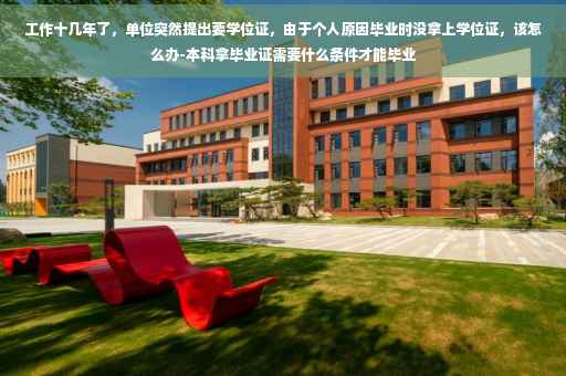 工作十几年了，单位突然提出要学位证，由于个人原因毕业时没拿上学位证，该怎么办-本科拿毕业证需要什么条件才能毕业