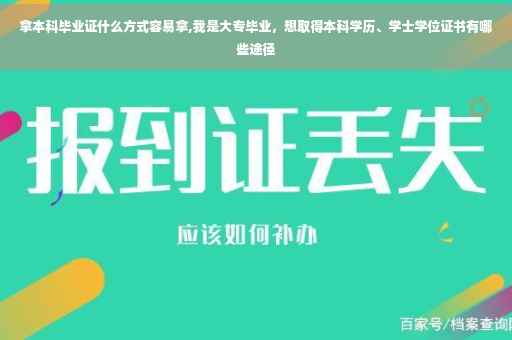 拿本科毕业证什么方式容易拿,我是大专毕业，想取得本科学历、学士学位证书有哪些途径