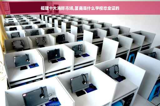 福建十大海鲜市场,厦商是什么学校毕业证的