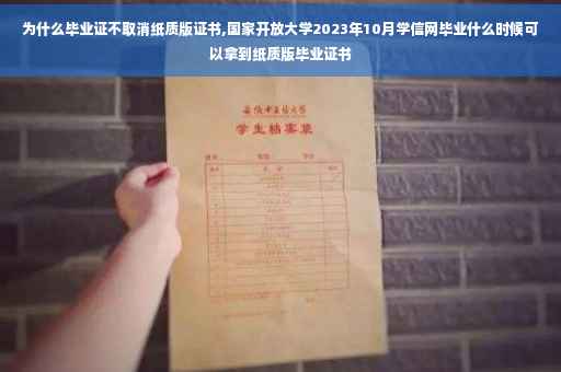 为什么毕业证不取消纸质版证书,国家开放大学2023年10月学信网毕业什么时候可以拿到纸质版毕业证书