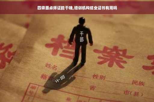 四级面点师证能干啥,培训机构结业证书有用吗