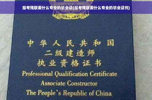 报考残联要什么专业的毕业证(报考残联要什么专业的毕业证书)