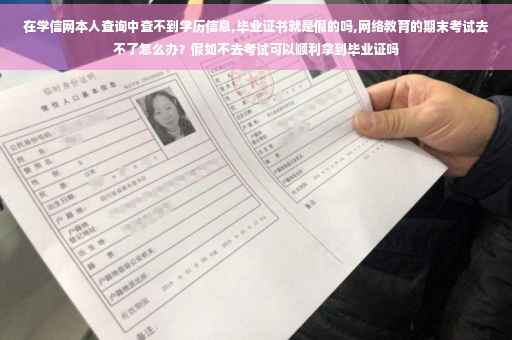 在学信网本人查询中查不到学历信息,毕业证书就是假的吗,网络教育的期末考试去不了怎么办？假如不去考试可以顺利拿到毕业证吗