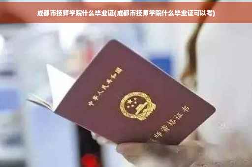 成都市技师学院什么毕业证(成都市技师学院什么毕业证可以考)