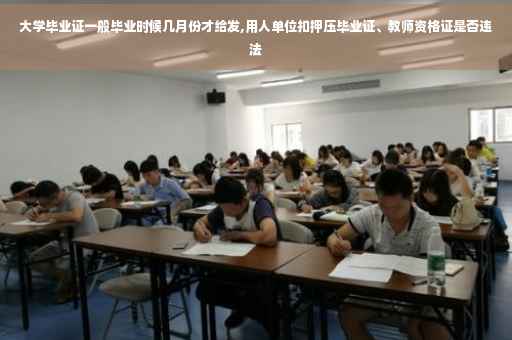 大学毕业证一般毕业时候几月份才给发,用人单位扣押压毕业证、教师资格证是否违法