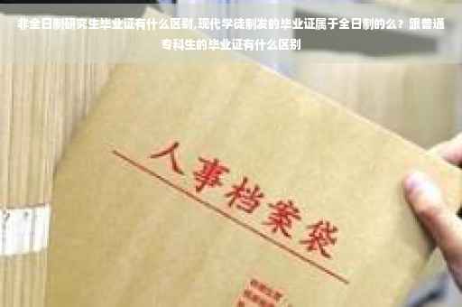 非全日制研究生毕业证有什么区别,现代学徒制发的毕业证属于全日制的么？跟普通专科生的毕业证有什么区别
