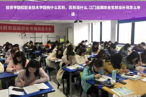 技师学院和职业技术学院有什么区别，区别是什么,江门应届毕业生就业补贴怎么申请
