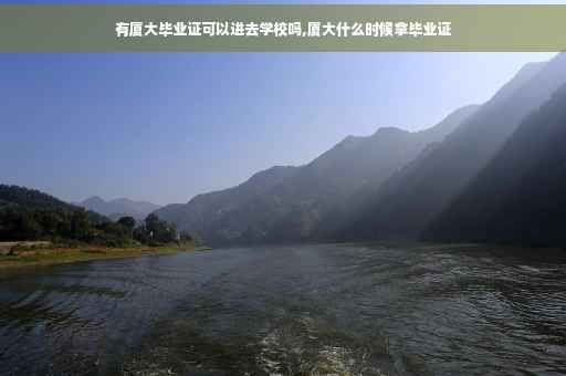 有厦大毕业证可以进去学校吗,厦大什么时候拿毕业证