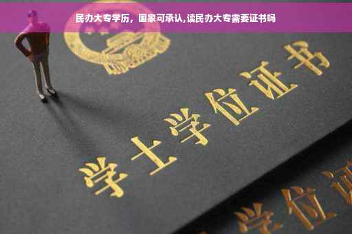 民办大专学历，国家可承认,读民办大专需要证书吗