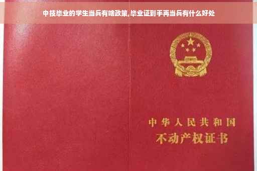 中技毕业的学生当兵有啥政策,毕业证到手再当兵有什么好处
