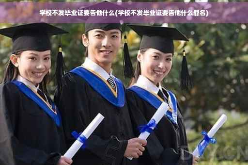 学校不发毕业证要告他什么(学校不发毕业证要告他什么罪名)