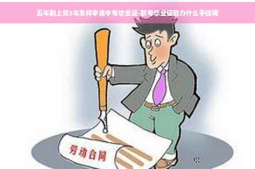 五年制上完3年怎样申请中专毕业证-职专毕业证能办什么手续呢