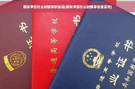 延长学历什么时候拿毕业证(延长学历什么时候拿毕业证书)