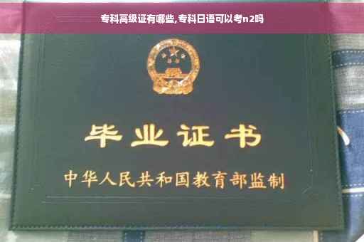 专科高级证有哪些,专科日语可以考n2吗