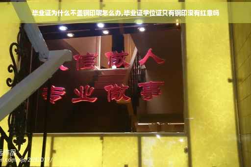 毕业证为什么不盖钢印呢怎么办,毕业证学位证只有钢印没有红章吗