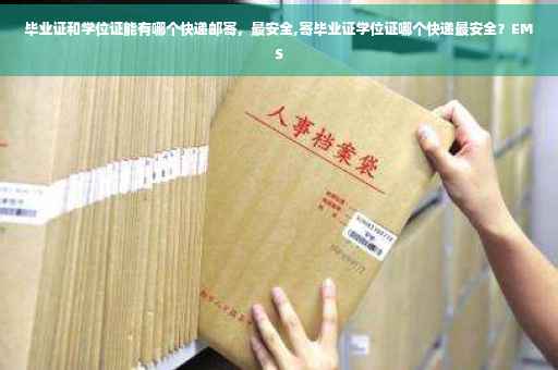毕业证和学位证能有哪个快递邮寄，最安全,寄毕业证学位证哪个快递最安全？EMS