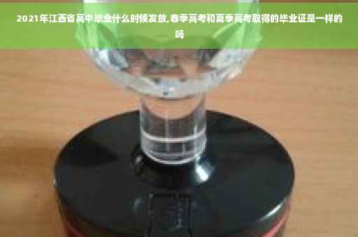 2021年江西省高中毕业什么时候发放,春季高考和夏季高考取得的毕业证是一样的吗
