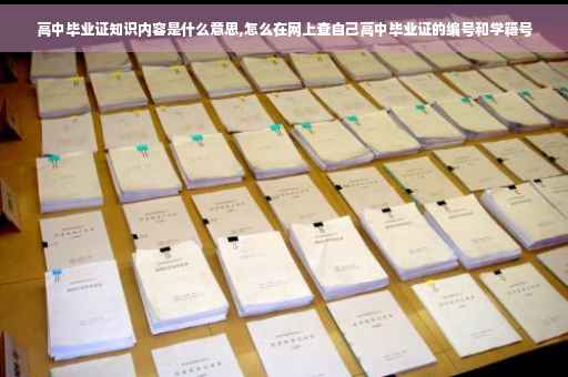 高中毕业证知识内容是什么意思,怎么在网上查自己高中毕业证的编号和学籍号