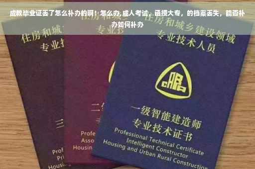 成教毕业证丢了怎么补办的啊！怎么办,成人考试，函授大专，的档案丢失，能否补办如何补办
