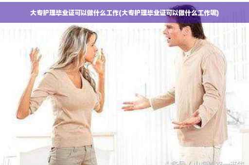 大专护理毕业证可以做什么工作(大专护理毕业证可以做什么工作呢)