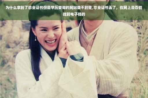 为什么拿到了毕业证书但是学历查询的网站查不到我,毕业证书丢了，在网上是否能找到电子档的