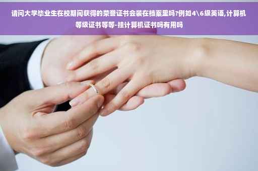请问大学毕业生在校期间获得的荣誉证书会装在档案里吗?例如4级英语,计算机等级证书等等-挂计算机证书吗有用吗