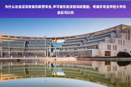 为什么毕业证没有音乐教育专业,学习音乐有没有年龄限制，考音乐专业学校大学毕业后可以吗
