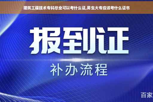 建筑工程技术专科毕业可以考什么证,男生大专应该考什么证书